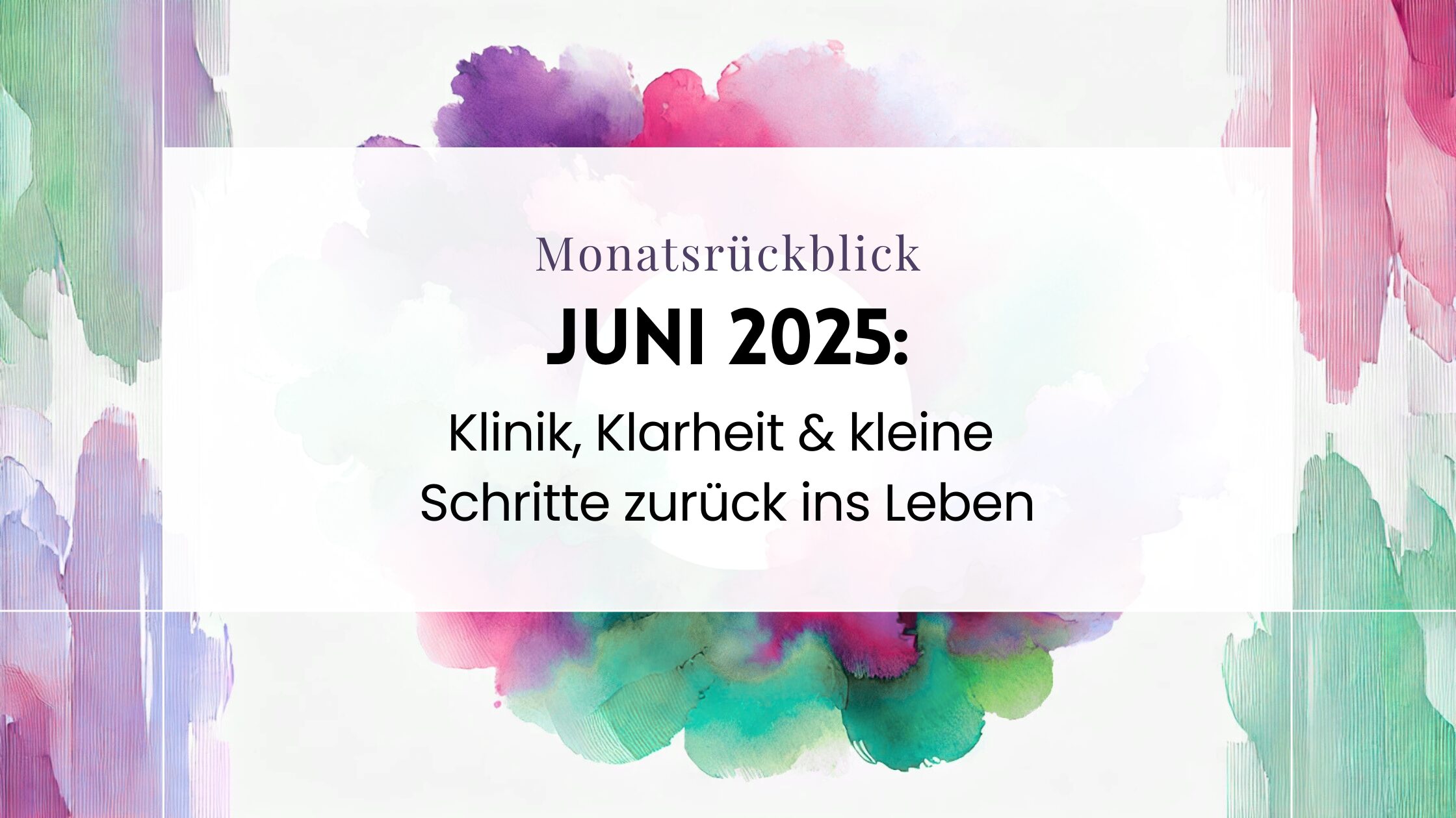 Monatsrückblick Juni 2025 – Klinik, Klarheit & kleine Schritte zurück ins Leben