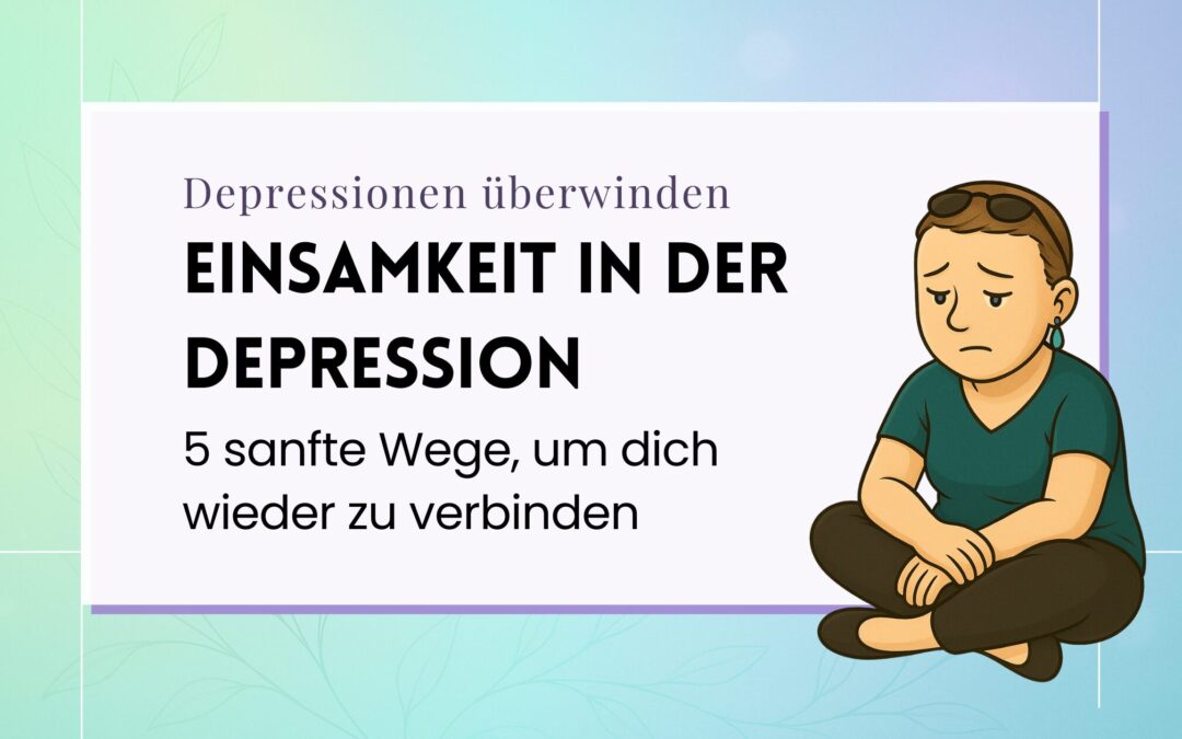 Einsamkeit in der Depression: 5 sanfte Wege, um dich wieder zu verbinden